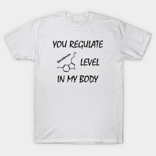 You regulate serotonin level in my body T-Shirt